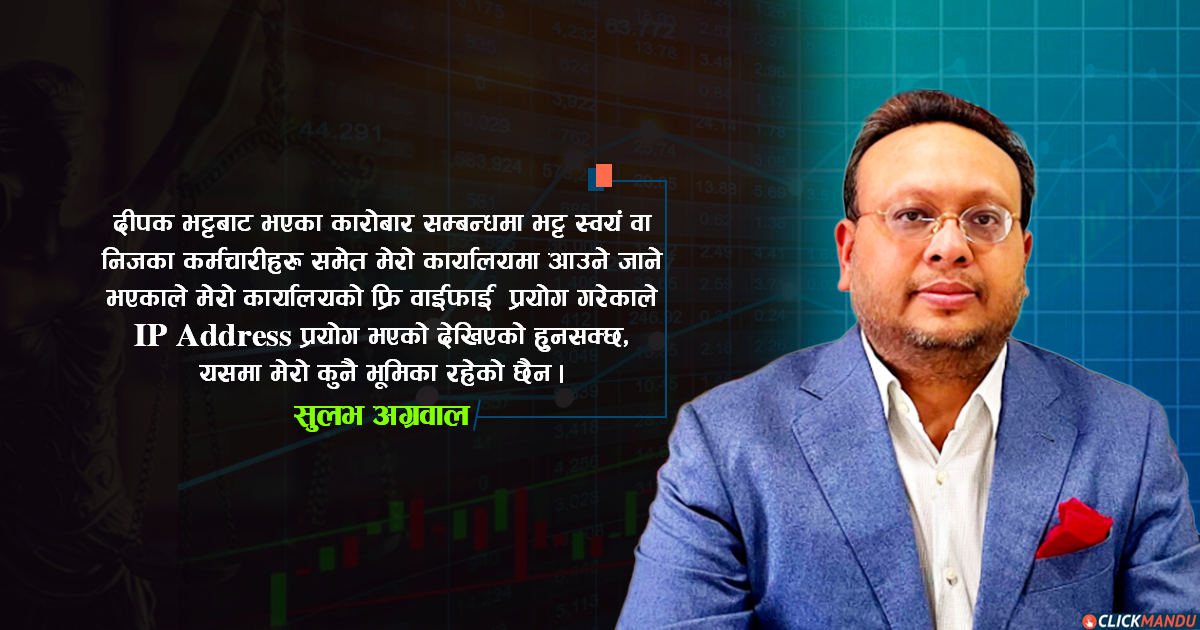 सुलभको बयान: दीपक भट्टले फ्रि वाईफाई प्रयोग गरेर कारोबार गर्दा मेरो अफिसको आईपी एड्रेस देखियो